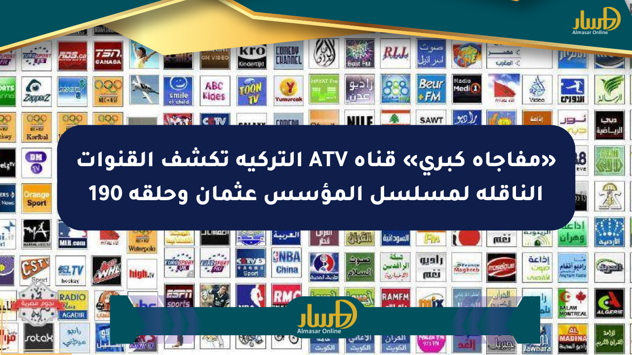 «مفاجأة كبرى» قناة ATV التركية تكشف القنوات الناقلة لمسلسل المؤسس عثمان وحلقة 190